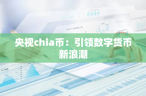 央视chia币：引领数字货币新浪潮