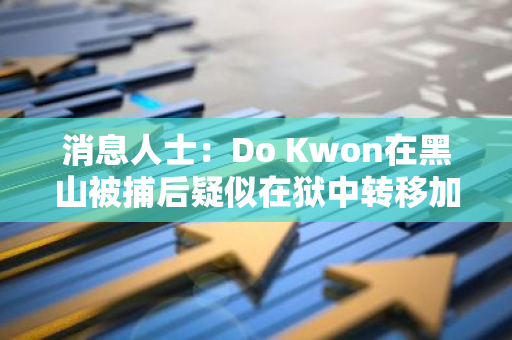 消息人士：Do Kwon在黑山被捕后疑似在狱中转移加密资产