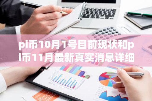 pi币10月1号目前现状和pi币11月最新真实消息详细介绍