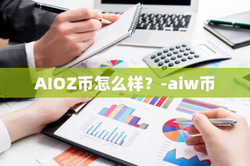 AIOZ币怎么样？-aiw币