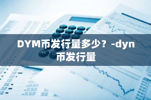 DYM币发行量多少？-dyn币发行量