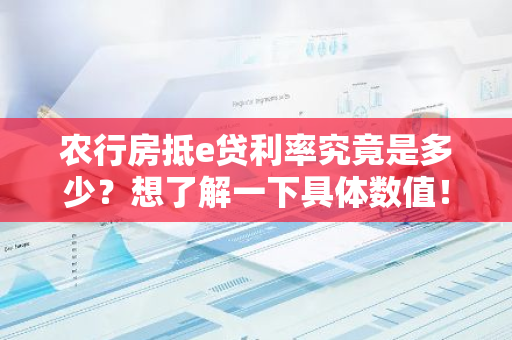 农行房抵e贷利率究竟是多少？想了解一下具体数值！