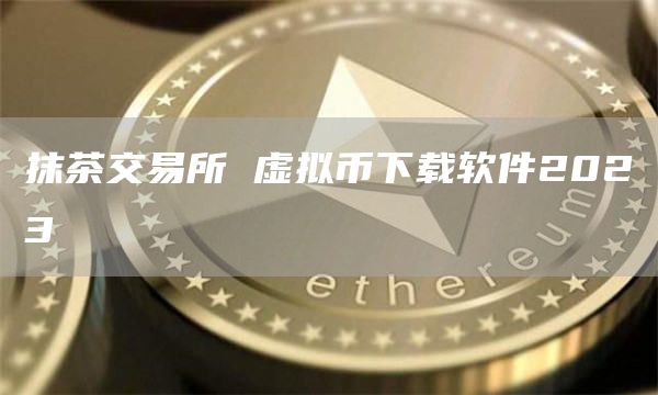 抹茶交易所 虚拟币下载软件2023