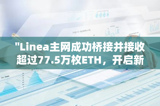 "Linea主网成功桥接并接收超过77.5万枚ETH，开启新的区块链时代"