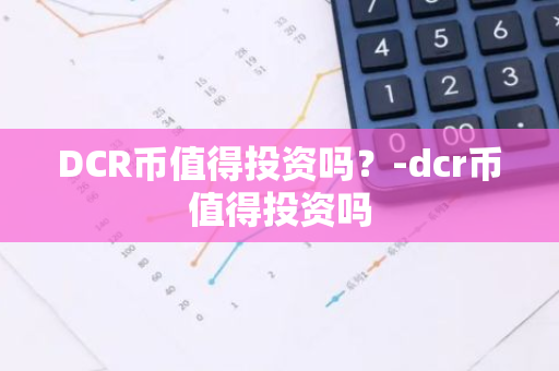 DCR币值得投资吗？-dcr币值得投资吗