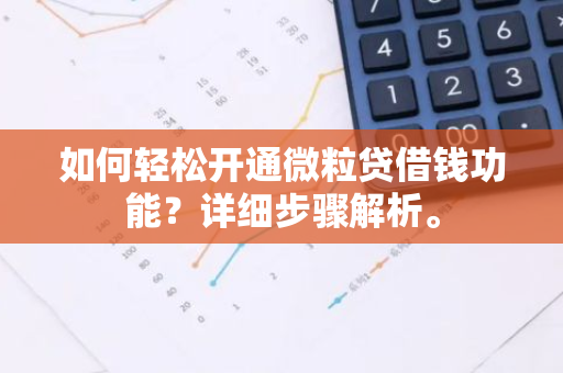 如何轻松开通微粒贷借钱功能？详细步骤解析。