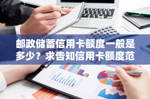 邮政储蓄信用卡额度一般是多少？求告知信用卡额度范围。