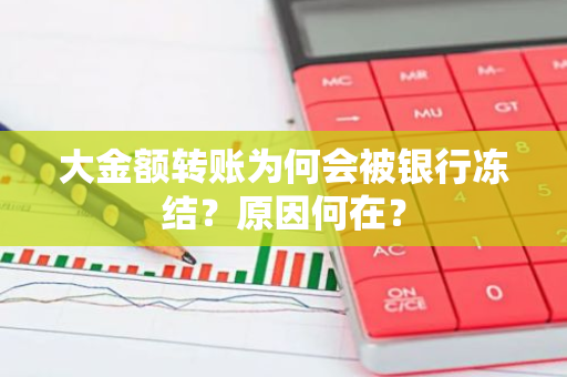 大金额转账为何会被银行冻结？原因何在？