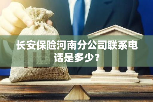 长安保险河南分公司联系电话是多少？