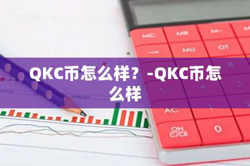 QKC币怎么样？-QKC币怎么样