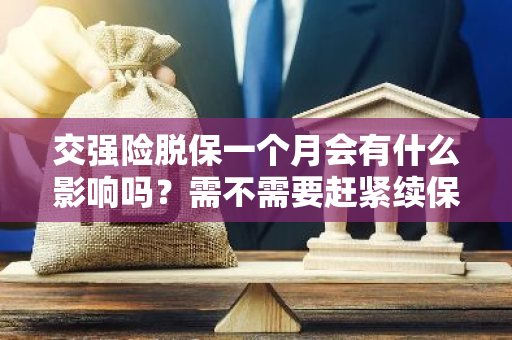 交强险脱保一个月会有什么影响吗？需不需要赶紧续保？