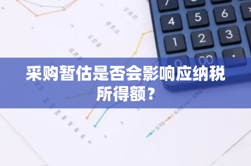 采购暂估是否会影响应纳税所得额？