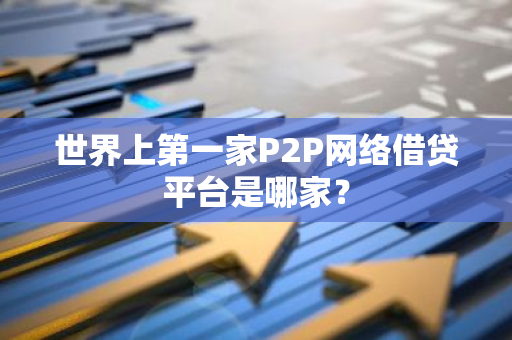 世界上第一家P2P网络借贷平台是哪家？