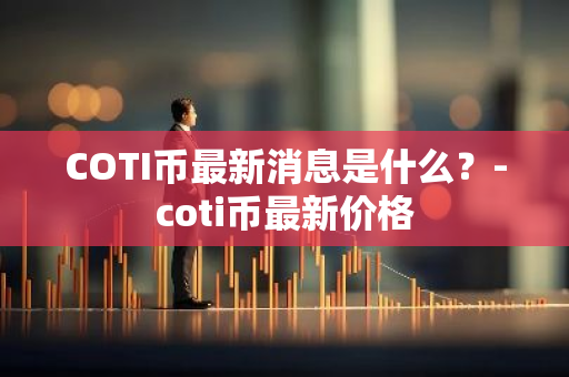 COTI币最新消息是什么？-coti币最新价格