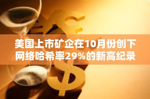 美国上市矿企在10月份创下网络哈希率29%的新高纪录，展现出强劲的发展势头