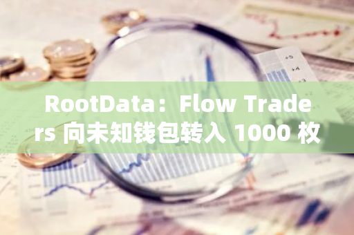 RootData：Flow Traders 向未知钱包转入 1000 枚 ETH，价值 243.34 万美元