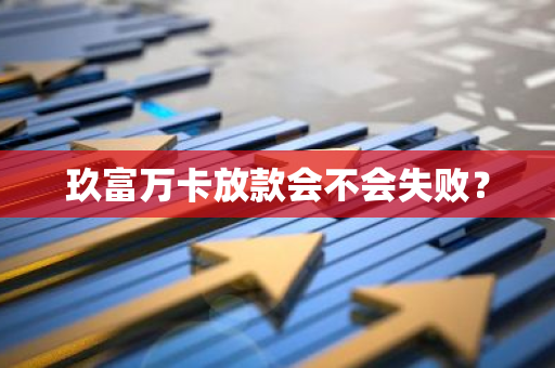 玖富万卡放款会不会失败？