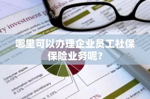 哪里可以办理企业员工社保保险业务呢？