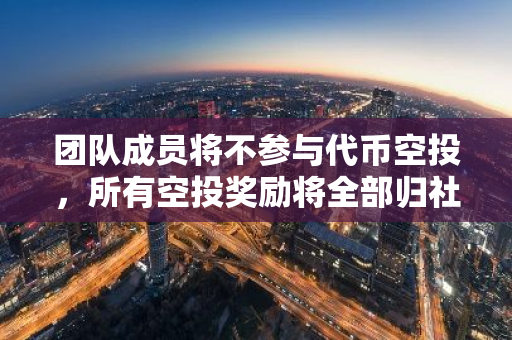 团队成员将不参与代币空投，所有空投奖励将全部归社区所有，确保公平分配