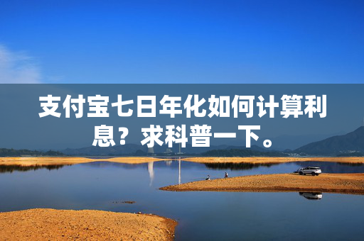 支付宝七日年化如何计算利息？求科普一下。