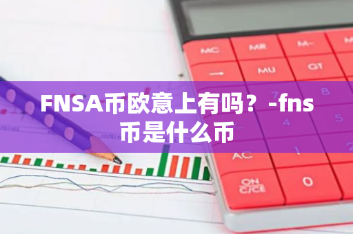 FNSA币欧意上有吗？-fns币是什么币