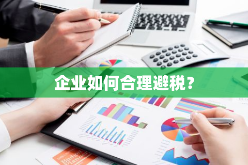 企业如何合理避税？