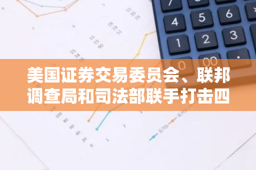 美国证券交易委员会、联邦调查局和司法部联手打击四家涉嫌欺诈的加密公司