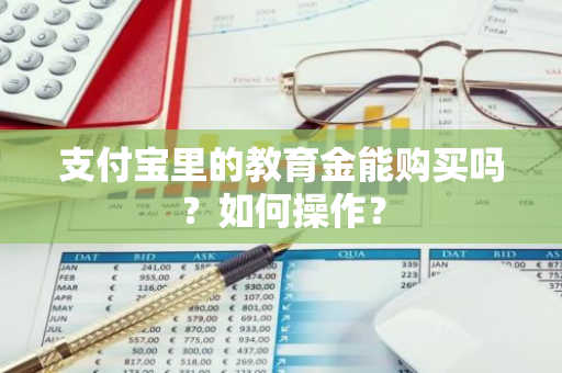 支付宝里的教育金能购买吗？如何操作？