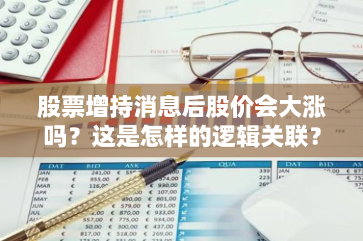 股票增持消息后股价会大涨吗？这是怎样的逻辑关联？