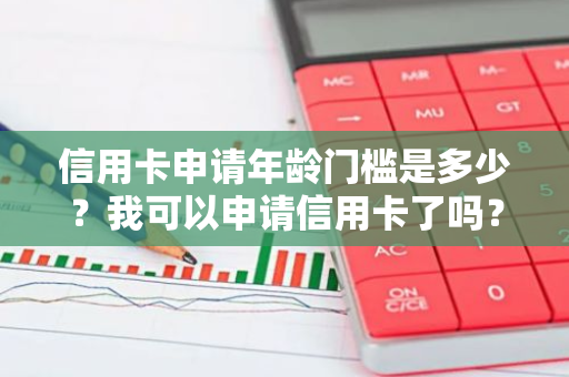 信用卡申请年龄门槛是多少？我可以申请信用卡了吗？