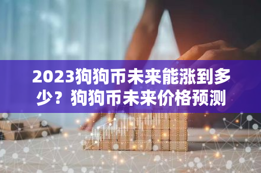 2023狗狗币未来能涨到多少？狗狗币未来价格预测