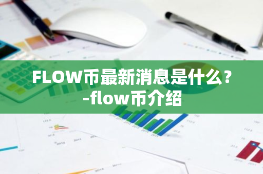 FLOW币最新消息是什么？-flow币介绍