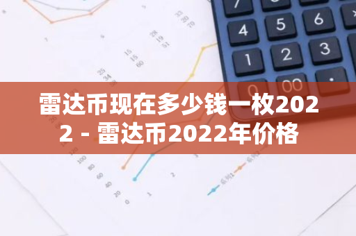 雷达币现在多少钱一枚2022 - 雷达币2022年价格