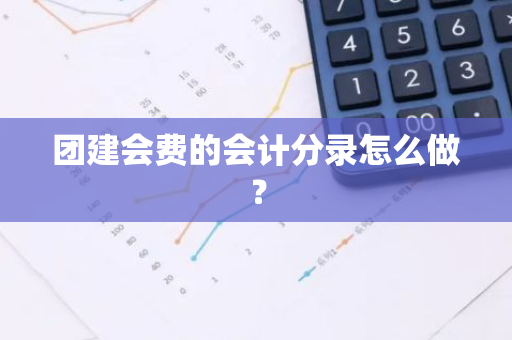 团建会费的会计分录怎么做？