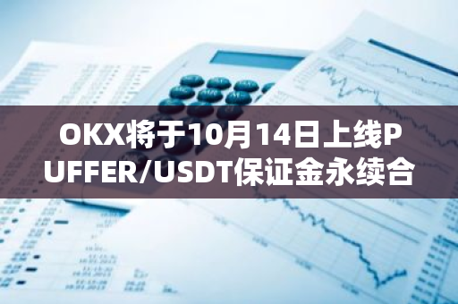 OKX将于10月14日上线PUFFER/USDT保证金永续合约