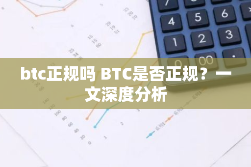 btc正规吗 BTC是否正规？一文深度分析