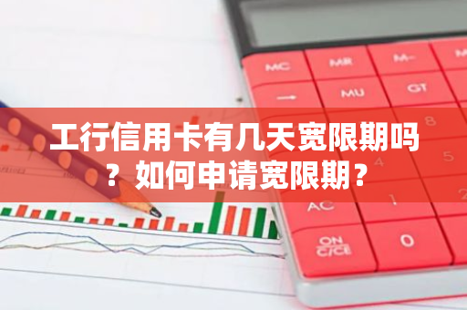 工行信用卡有几天宽限期吗？如何申请宽限期？