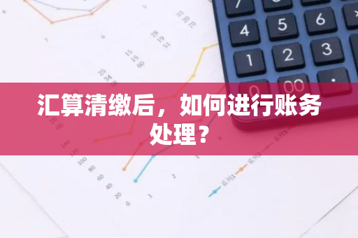 汇算清缴后，如何进行账务处理？