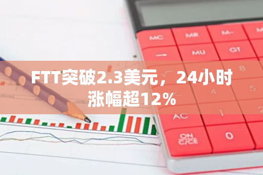 FTT突破2.3美元，24小时涨幅超12%