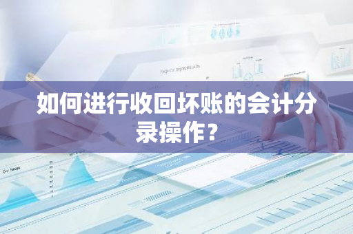 如何进行收回坏账的会计分录操作？