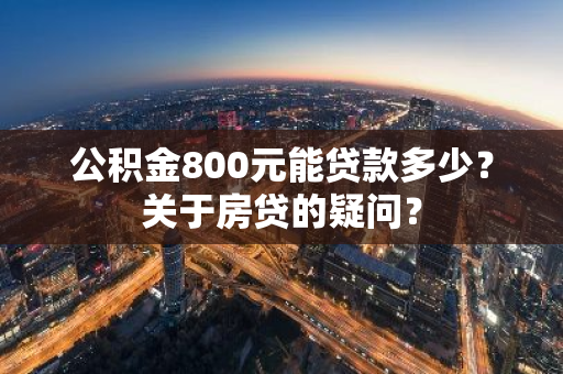 公积金800元能贷款多少？关于房贷的疑问？