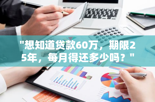 "想知道贷款60万，期限25年，每月得还多少吗？"