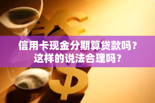 信用卡现金分期算贷款吗？这样的说法合理吗？