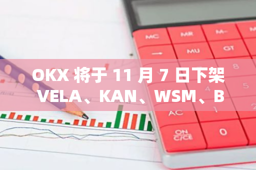 OKX 将于 11 月 7 日下架 VELA、KAN、WSM、BORING、CEEK、AVIVE 现货交易对