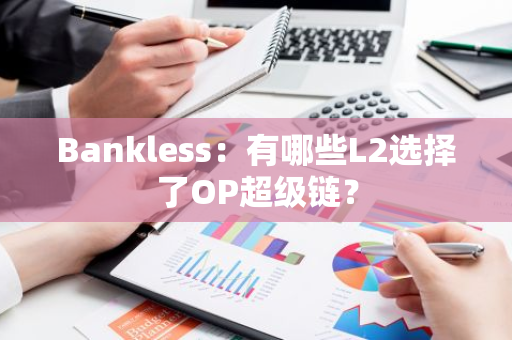 Bankless：有哪些L2选择了OP超级链？