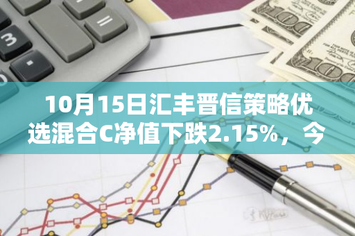 10月15日汇丰晋信策略优选混合C净值下跌2.15%，今年来累计上涨2.73%