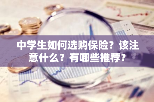 中学生如何选购保险？该注意什么？有哪些推荐？