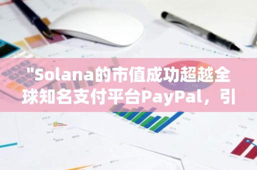 "Solana的市值成功超越全球知名支付平台PayPal，引领加密货币市场新篇章"