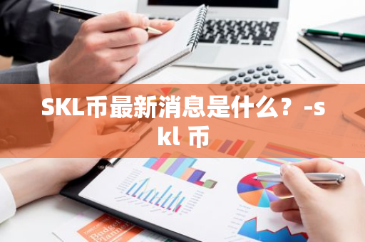 SKL币最新消息是什么？-skl 币