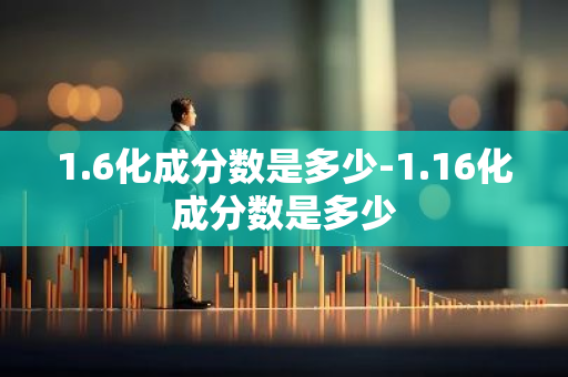 1.6化成分数是多少-1.16化成分数是多少